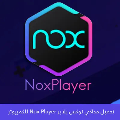 تحميل محاكي نوكس بلاير 2025 Nox Player للكمبيوتر اخر اصدار